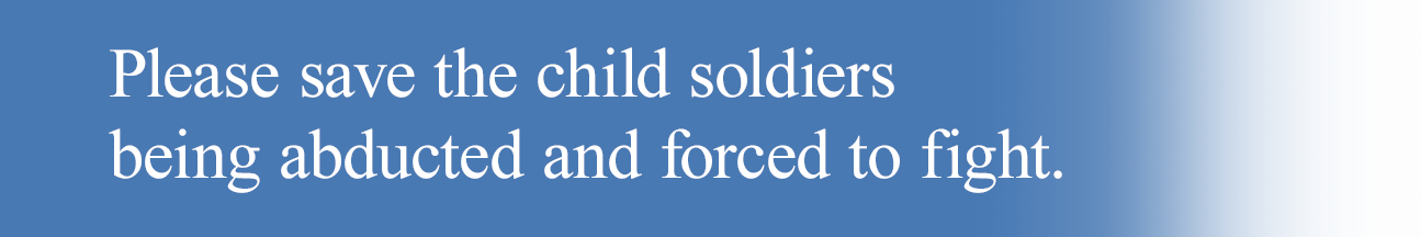 Please save the child soldiers being abducted and forced to fight.