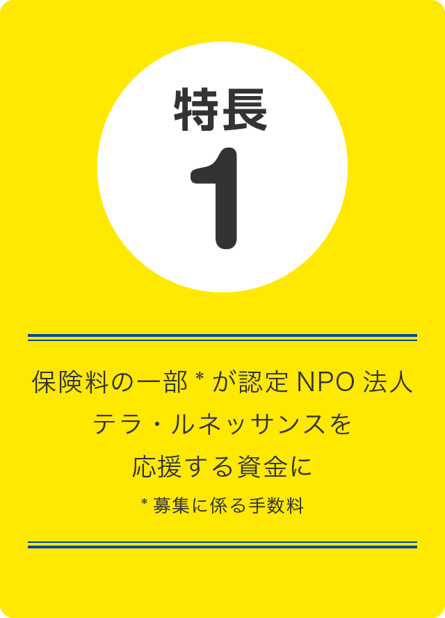 特長1 保険料の一部が認定NPO法人テラ・ルネッサンスを応援する資金に