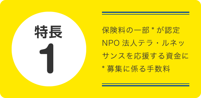 特長1 保険料の一部が認定NPO法人テラ・ルネッサンスを応援する資金に