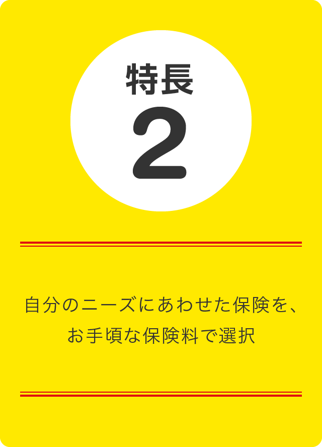 特長2 自分のニーズにあわせた保険を、お手頃な保険料で選択