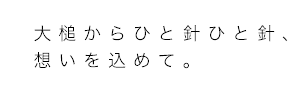 大槌からひと針ひと針、想いを込めて。