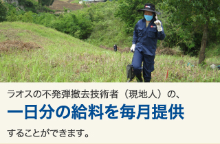 ラオスの不発弾撤去技術者(現地人)の、一日分の給料を毎月提供することができます。